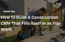 How to Build A Construction CRM That Fills Itself In as You Work — Handoff Blog