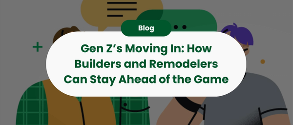 Gen Z’s Moving In: How Builders and Remodelers Can Stay Ahead of the Game