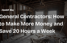 General Contractors: How to Make More Money and Save 20 Hours a Week — Handoff Blog