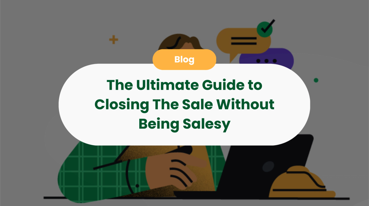 The Ultimate Guide to Closing The Sale Without Being Salesy