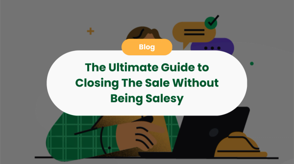 The Ultimate Guide to Closing The Sale Without Being Salesy