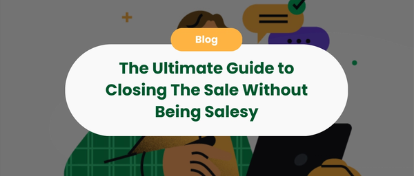 The Ultimate Guide to Closing The Sale Without Being Salesy
