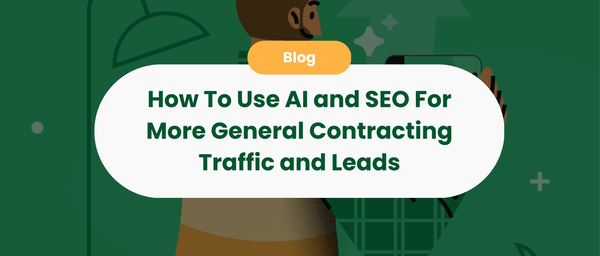 How To Use AI and SEO For More General Contracting Traffic and Leads