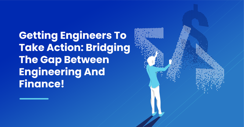 Getting Engineers To Take Action: Bridging The Gap Between Engineering And Finance!