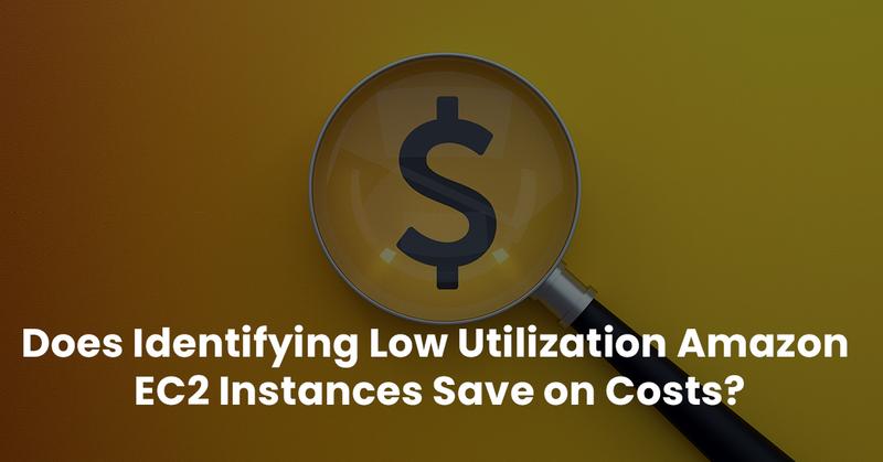 Does Identifying Low Utilization Amazon EC2 Instances Save on Costs?