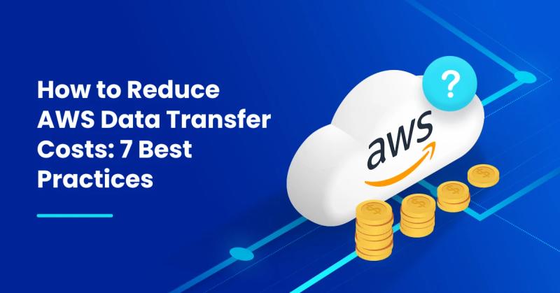 AWS Data Transfer Costs: 7 Ways to Reduce AWS Costs
