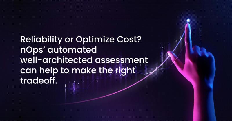 Reliability or Optimize Cost? nOps’ automated well-architected assessment can help to make the right tradeoff