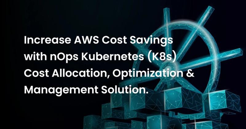 Increase AWS Cost Savings with nOps Kubernetes (K8s) Cost Allocation, Optimization & Management Solution.