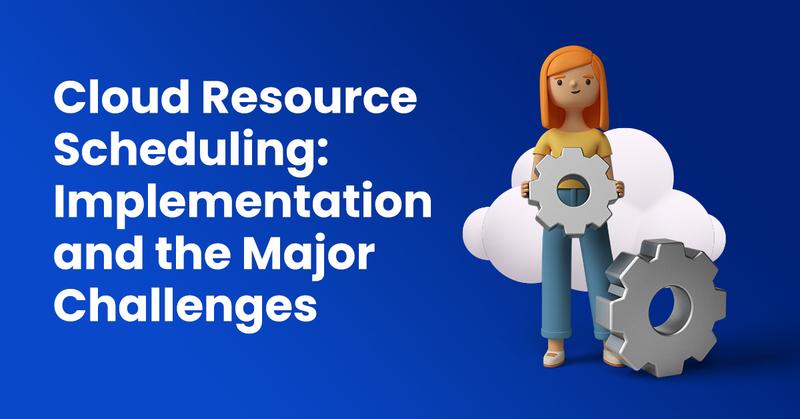 Cloud Resource Scheduling: Implementation and the Major Challenges