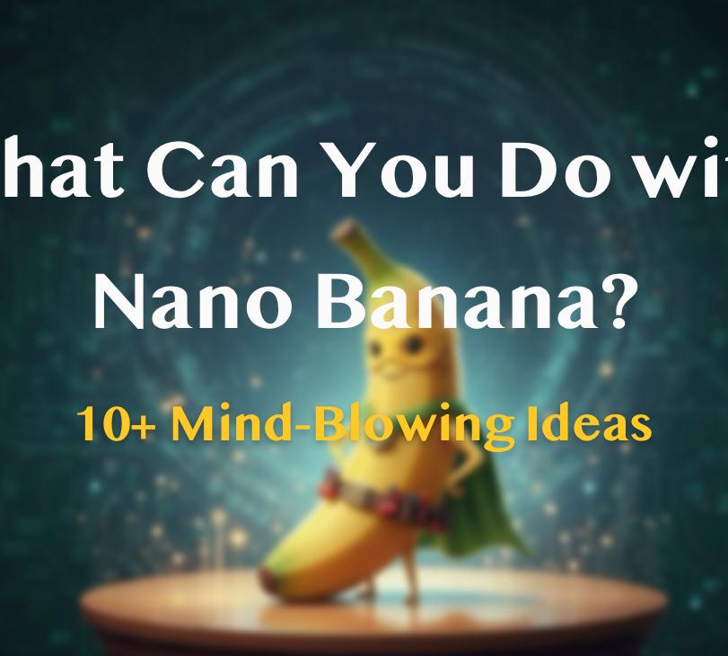 What Can You Do with Nano Banana?10+ Mind-Blowing Ideas.