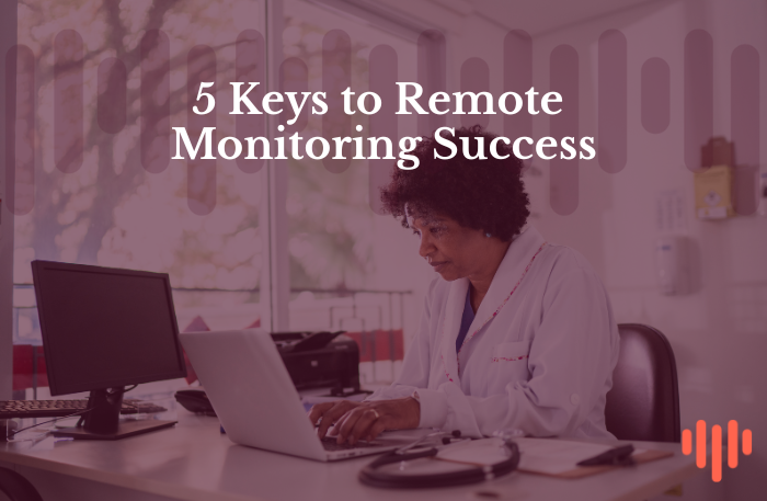 5 Keys to Successful Remote Cardiac Monitoring: Lessons from the Field