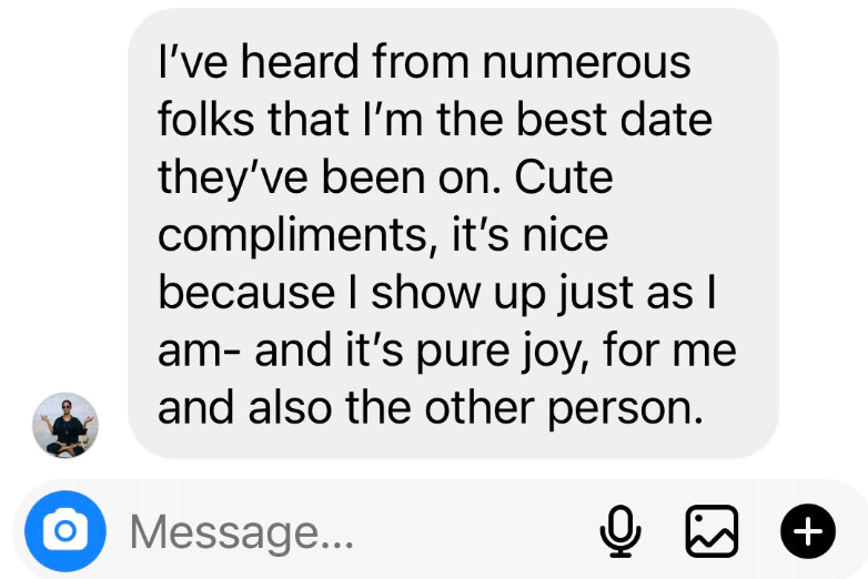 Screenshot+2024-07-26+125513.png A text message reads: "I’ve heard from numerous folks that I’m the best date they’ve been on. Cute compliments, it’s nice because I show up just as I am - and it’s pure joy, for me and also the other person." The message is in a chat interface with a small profile picture visible.