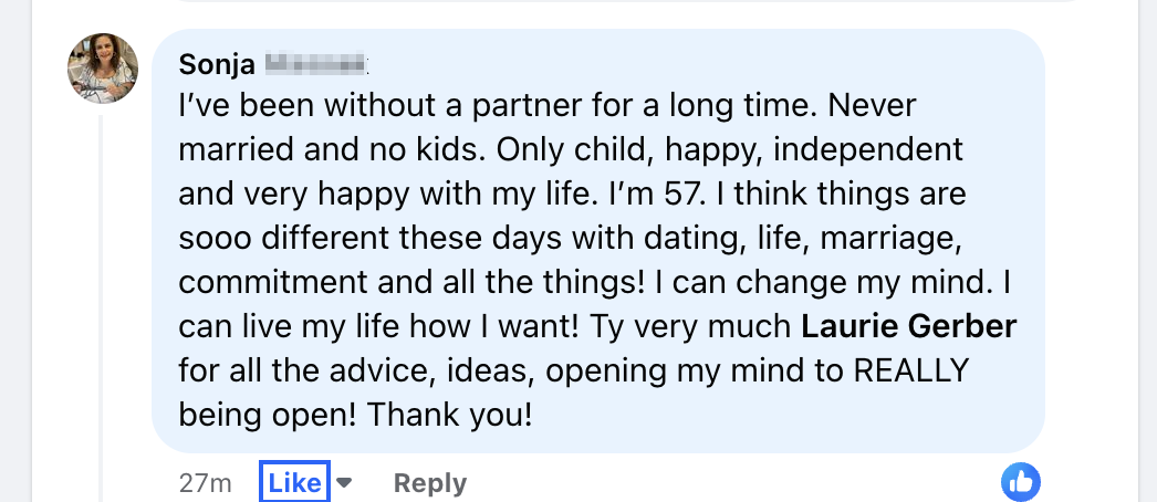 Screenshot+2024-06-11+at+11.20.00 AM.png A Facebook comment by a person named Sonja expressing happiness with being single and independent at age 57. She appreciates advice from Laurie Gerber and mentions openness to new ideas.