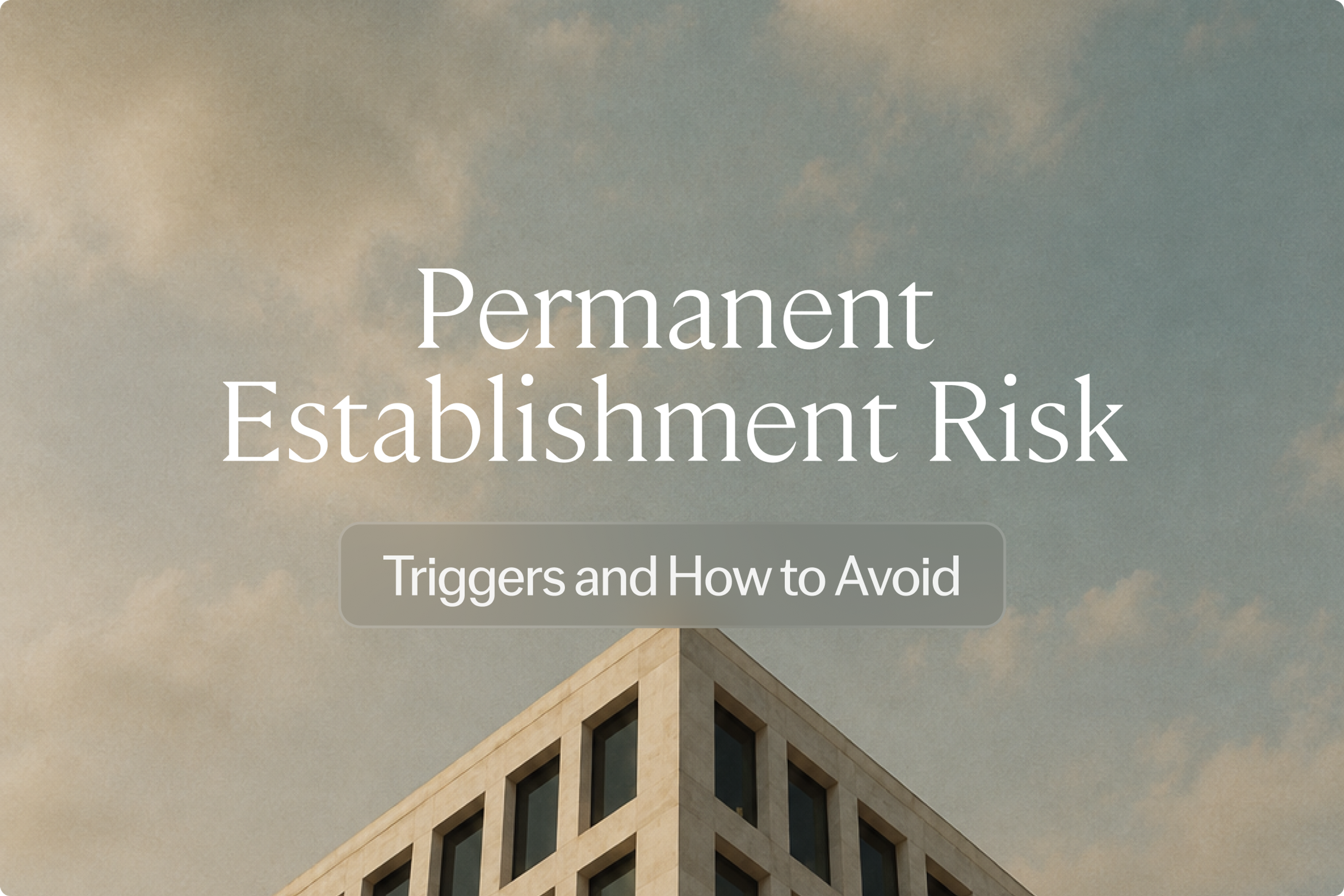 Permanent Establishment Risk: Triggers and How to Avoid