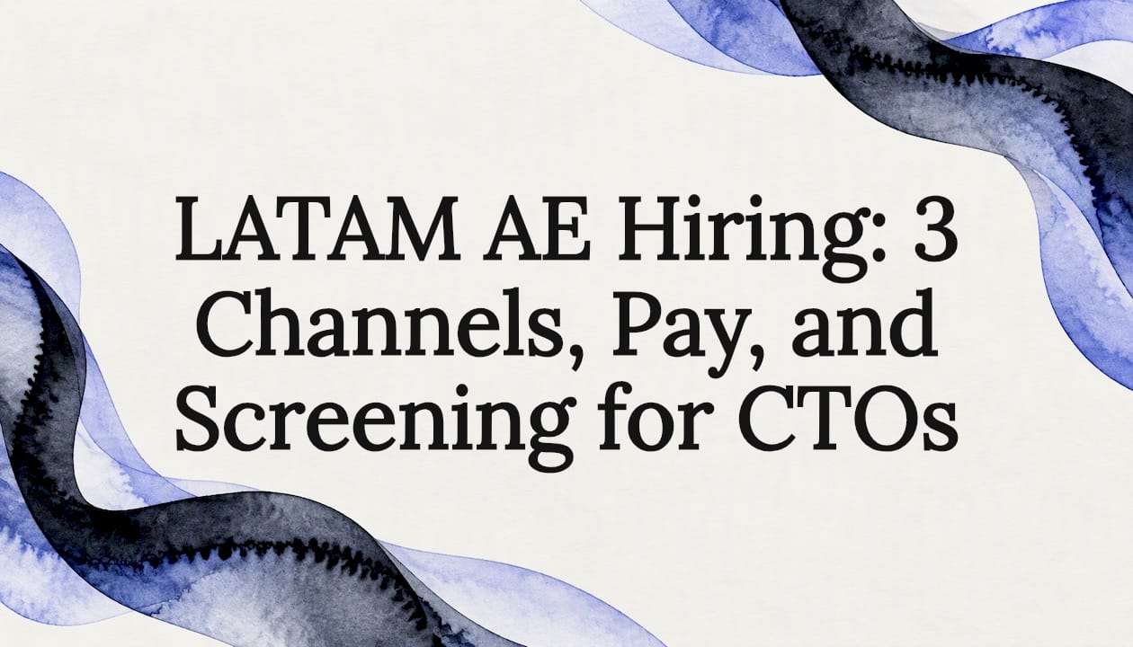 LATAM AE Hiring: 3 Channels, Pay, and Screening for CTOs