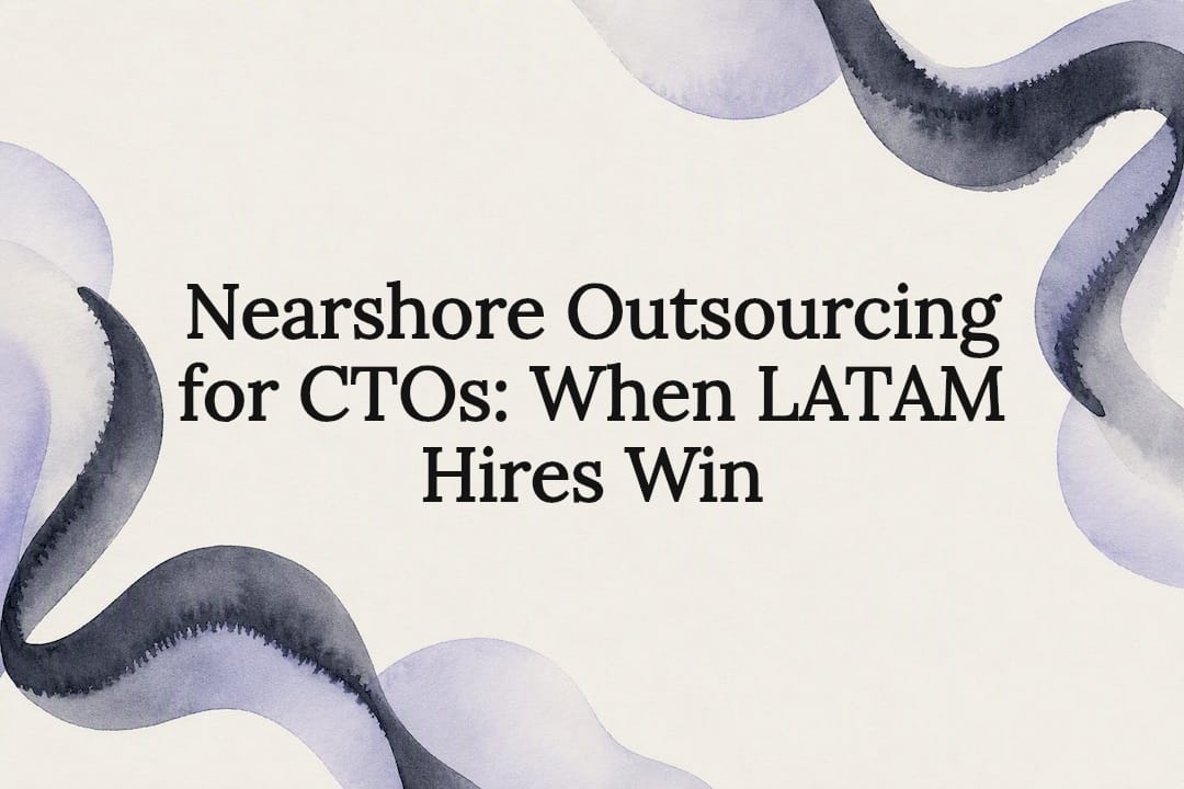Nearshore Outsourcing for CTOs: When LATAM Hires Win