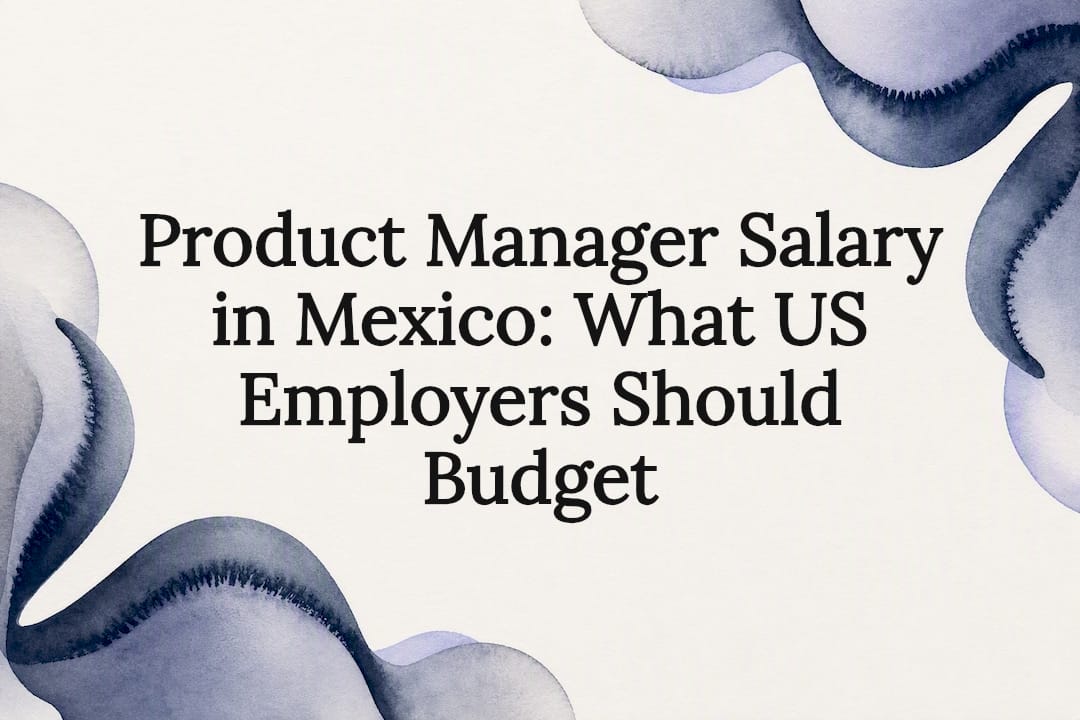 Product Manager Salary in Mexico: What US Employers Should Budget