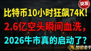 比特币10小时狂飙74K空头血洗2.6亿——2026牛市是否启动
