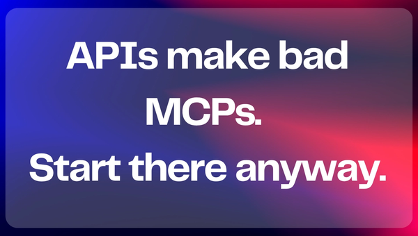 APIs make bad MCPs. Start there anyway.