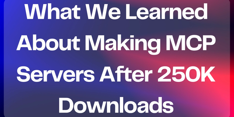 250K Downloads Later: What We Learned About Making MCP Servers