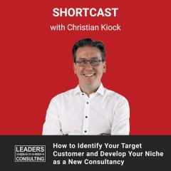 Shortcast: How to Identify Your Target Customer and Develop Your Niche as a New Consultancy – with Christian Kiock