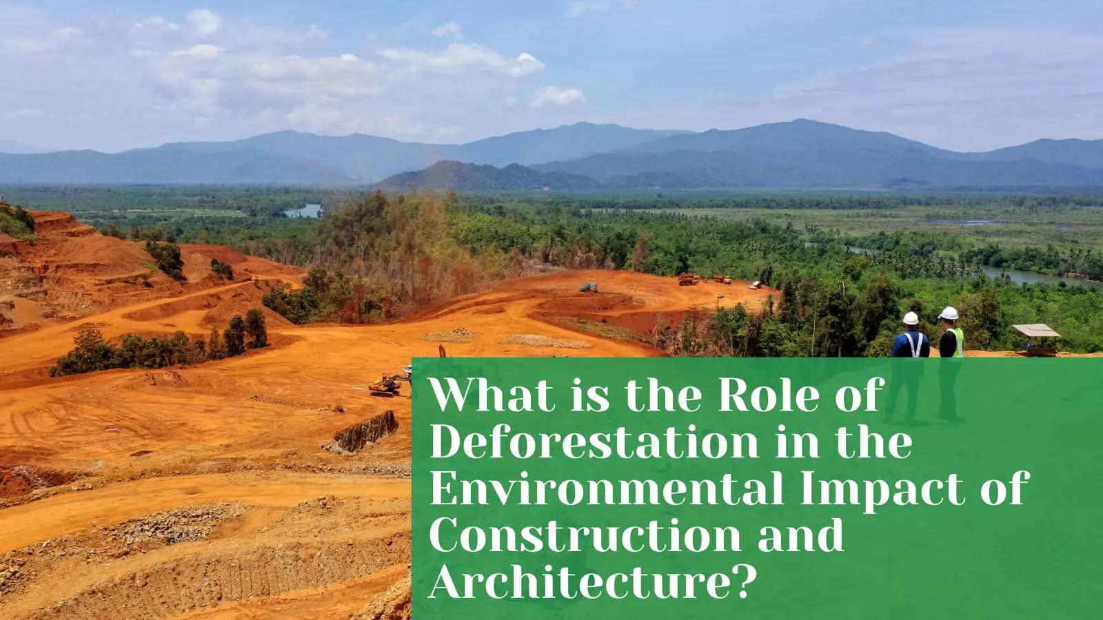What is the Role of Deforestation in the Environmental Impact of Construction and Architecture?