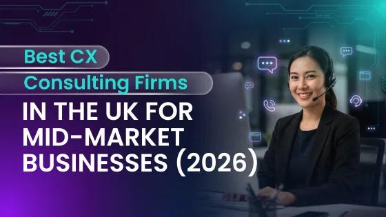 Best CX Consulting Firms in the UK for Mid-Market Businesses (2026)