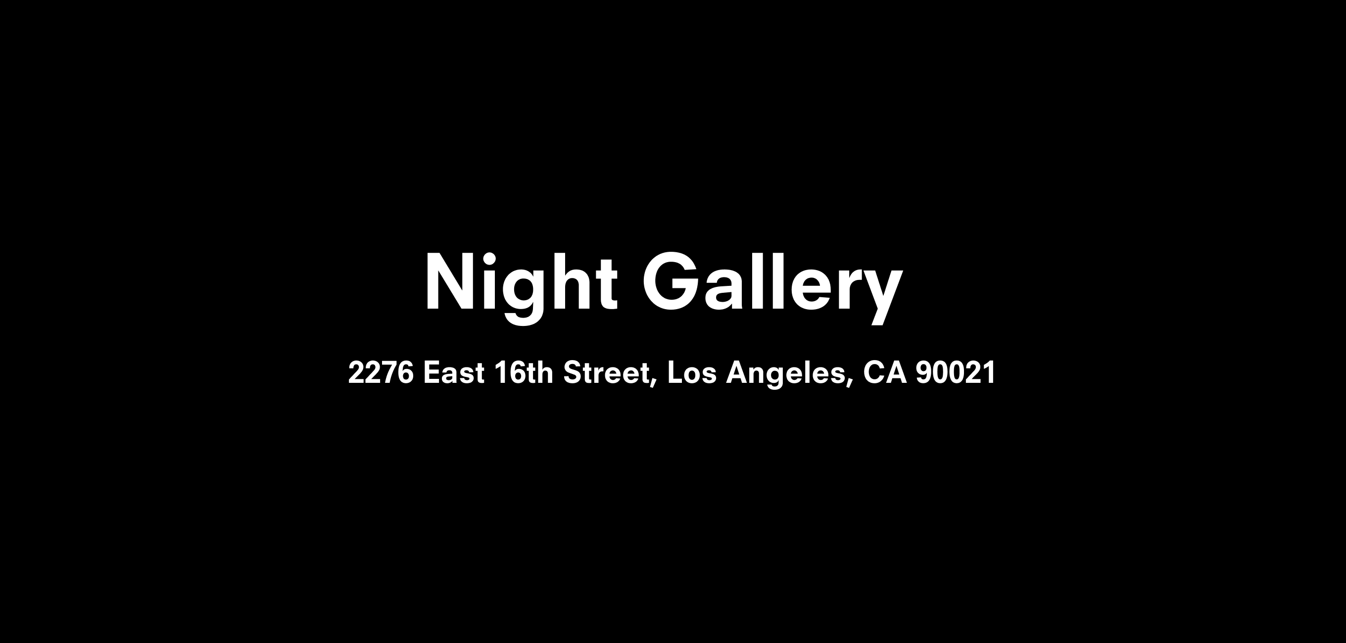 Text description that reads Night Gallery 2276 East 16th Street, Los Angeles, CA 90021