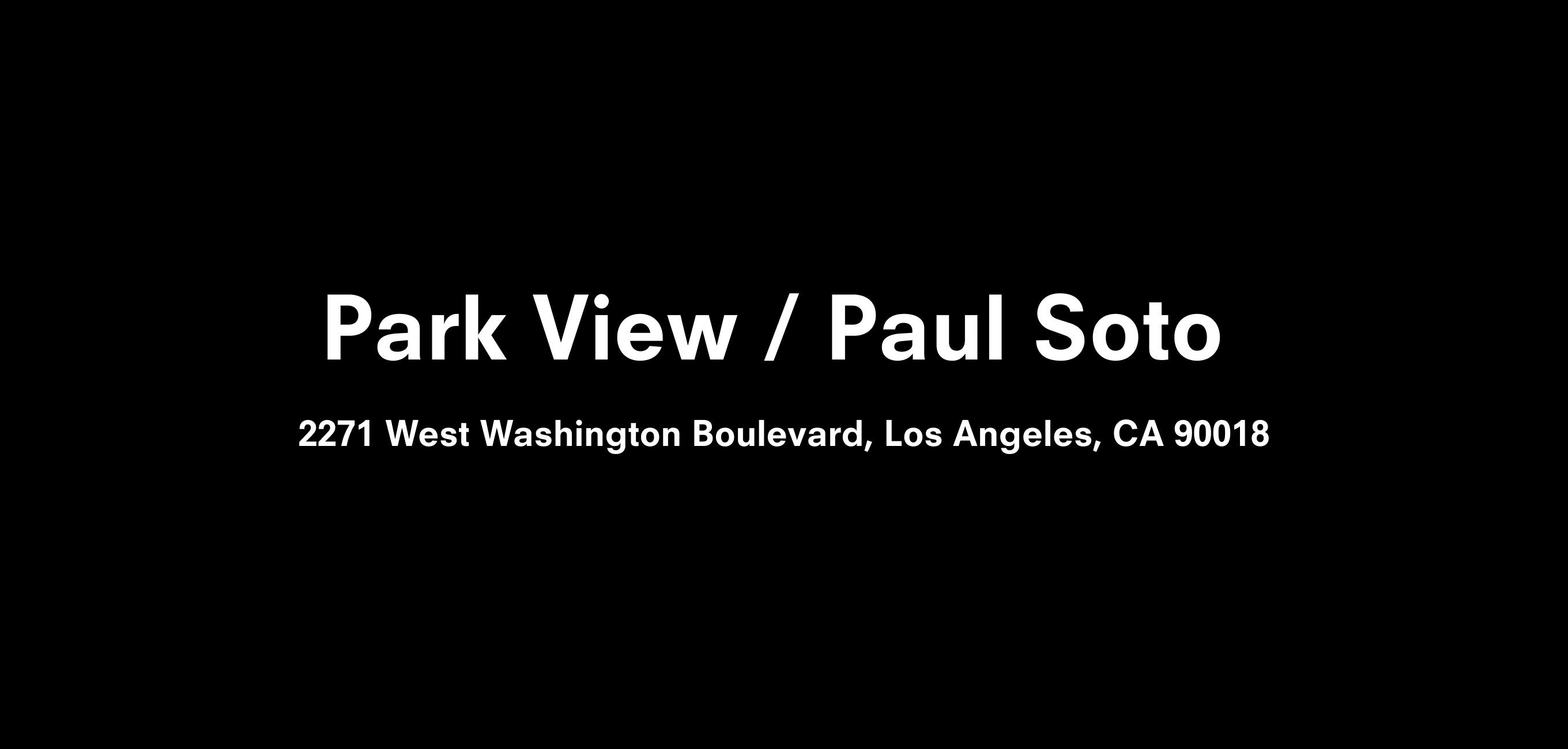Text description that reads Park View / Paul Soto 2271 West Washington Boulevard, Los Angeles, CA 90018