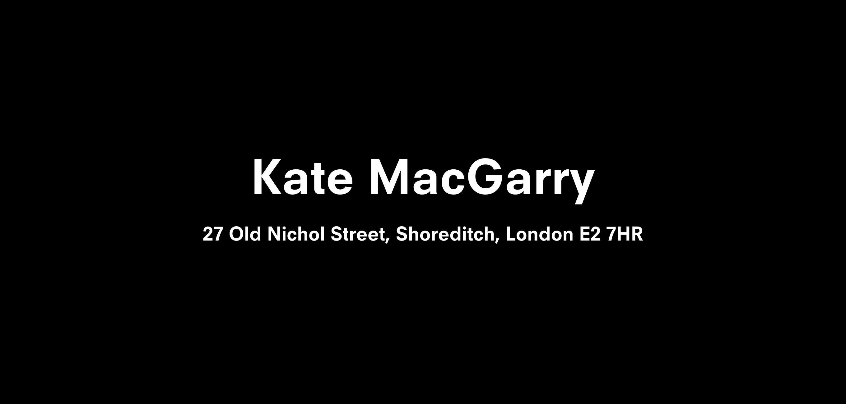 A text description that reads Kate MacGarry  27 Old Nichol St, Shoreditch, London E2 7HR