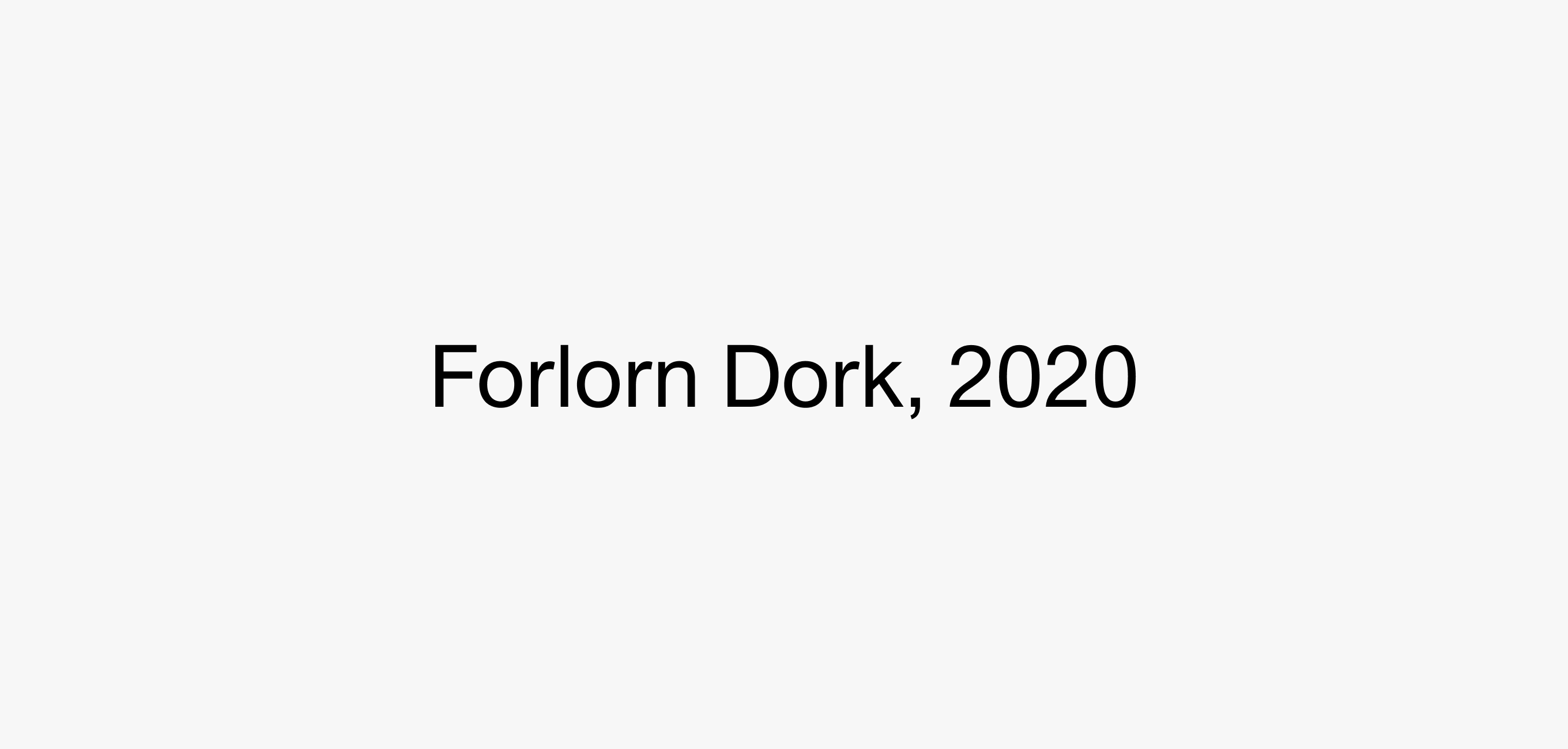 A text description that reads Forlorn Dork, 2020