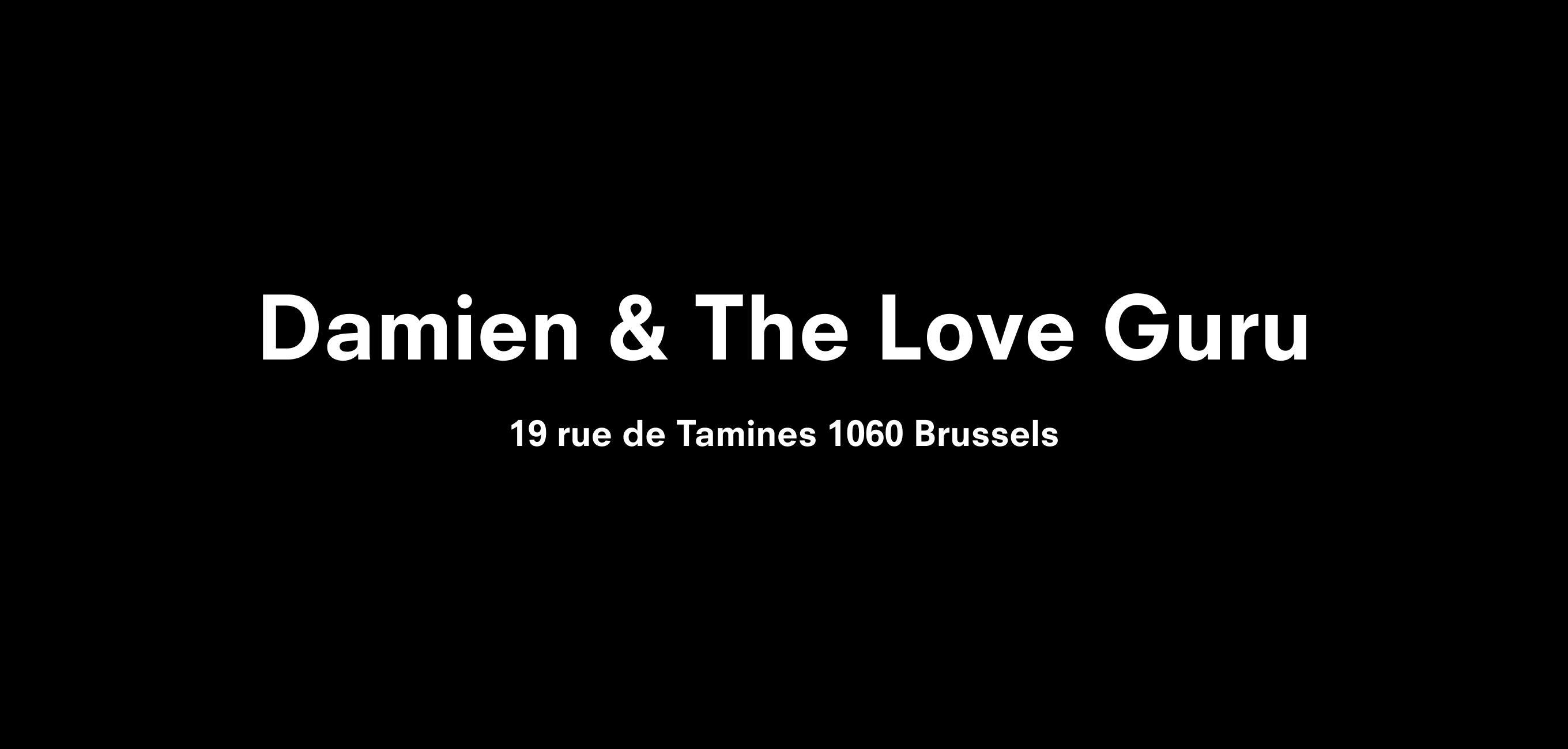 Text description reading Damien & The Love Guru Rue de Tamines 19 1060 Brussels