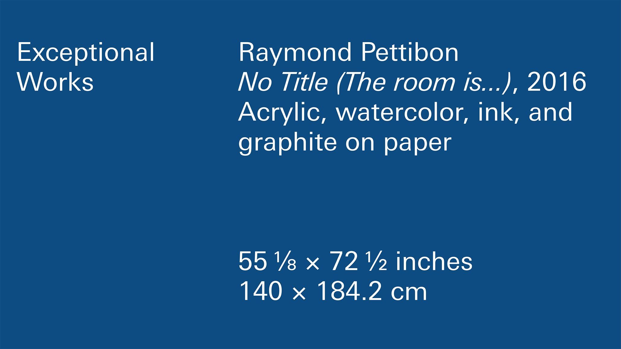 A title card for Raymond Pettibon No Title (The room is...), 2016 Acrylic, watercolor, ink, and graphite on paper 55 1/8 x 72 1/2 inches 140 x 184.2 cm Framed: 61 1/8 x 79 1/4 x 2 1/2 inches 155.3 x 201.3 x 6.4 cm