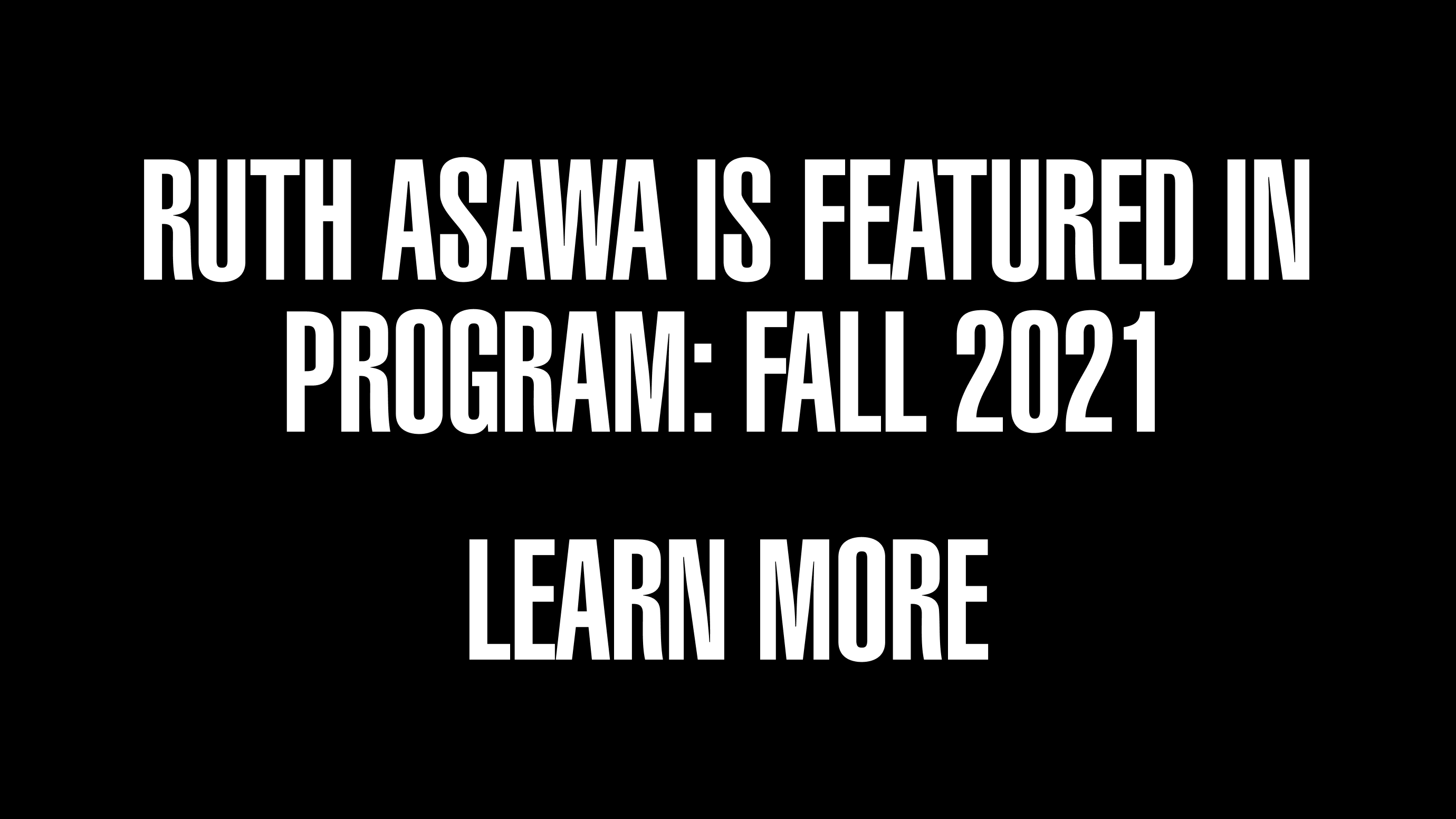 Call to action with the text Ruth Asawa is Featured in Program: Fall 2021 Learn More