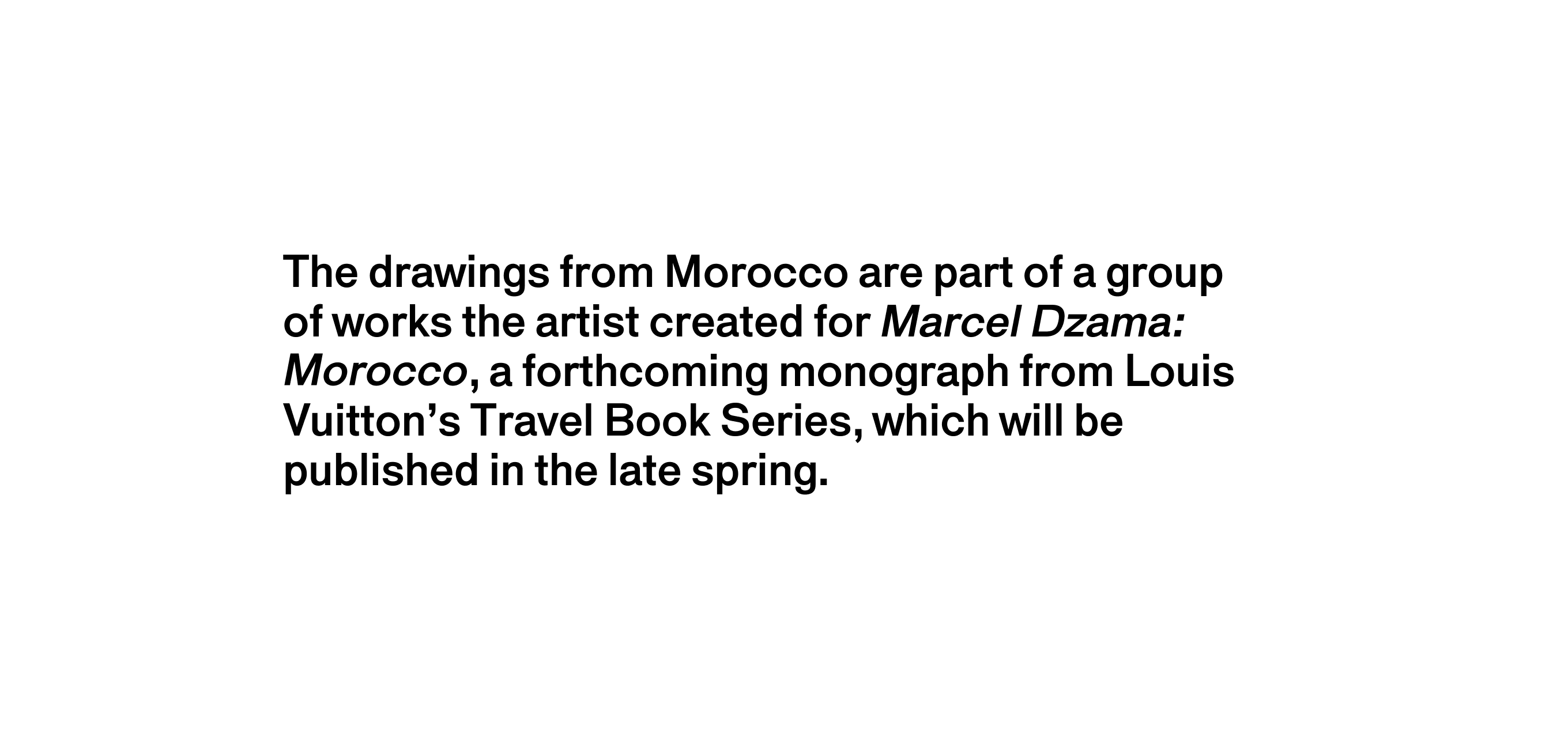 A text description that reads The drawings from Morocco are part of a group of works the artist created for Marcel Dzama: Morocco, a forthcoming monograph from Louis Vuitton’s Travel Book Series, which will be published in the late spring.