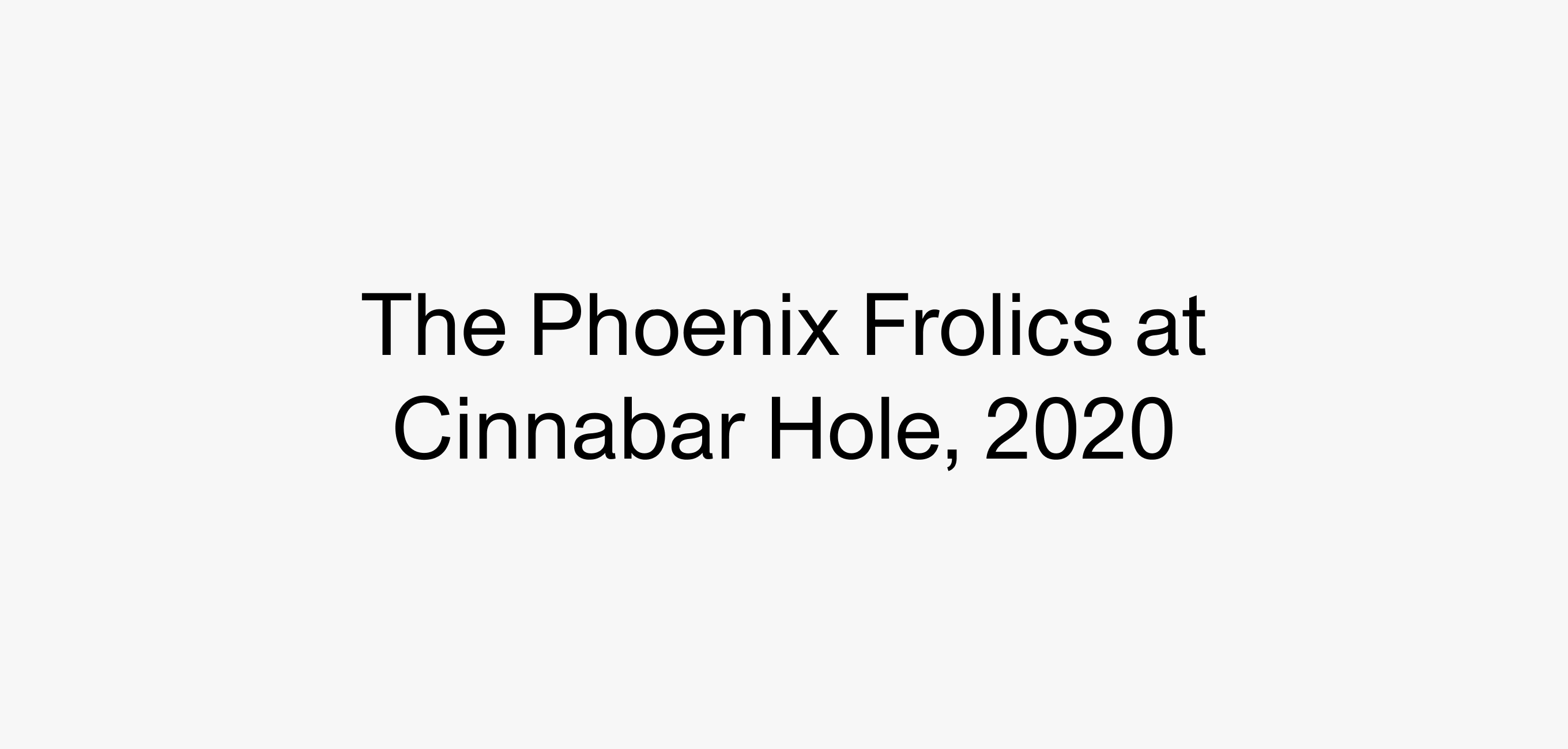 A text description that reads The Phoenix Frolics at Cinnabar Hole, 2020