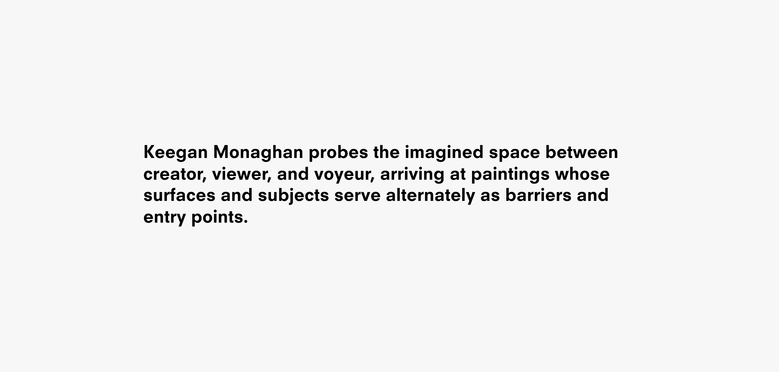 A text description that reads Keegan Monaghan probes the imagined space between creator, viewer, and voyeur, arriving at paintings whose surfaces and subjects serve alternately as barriers and entry points.