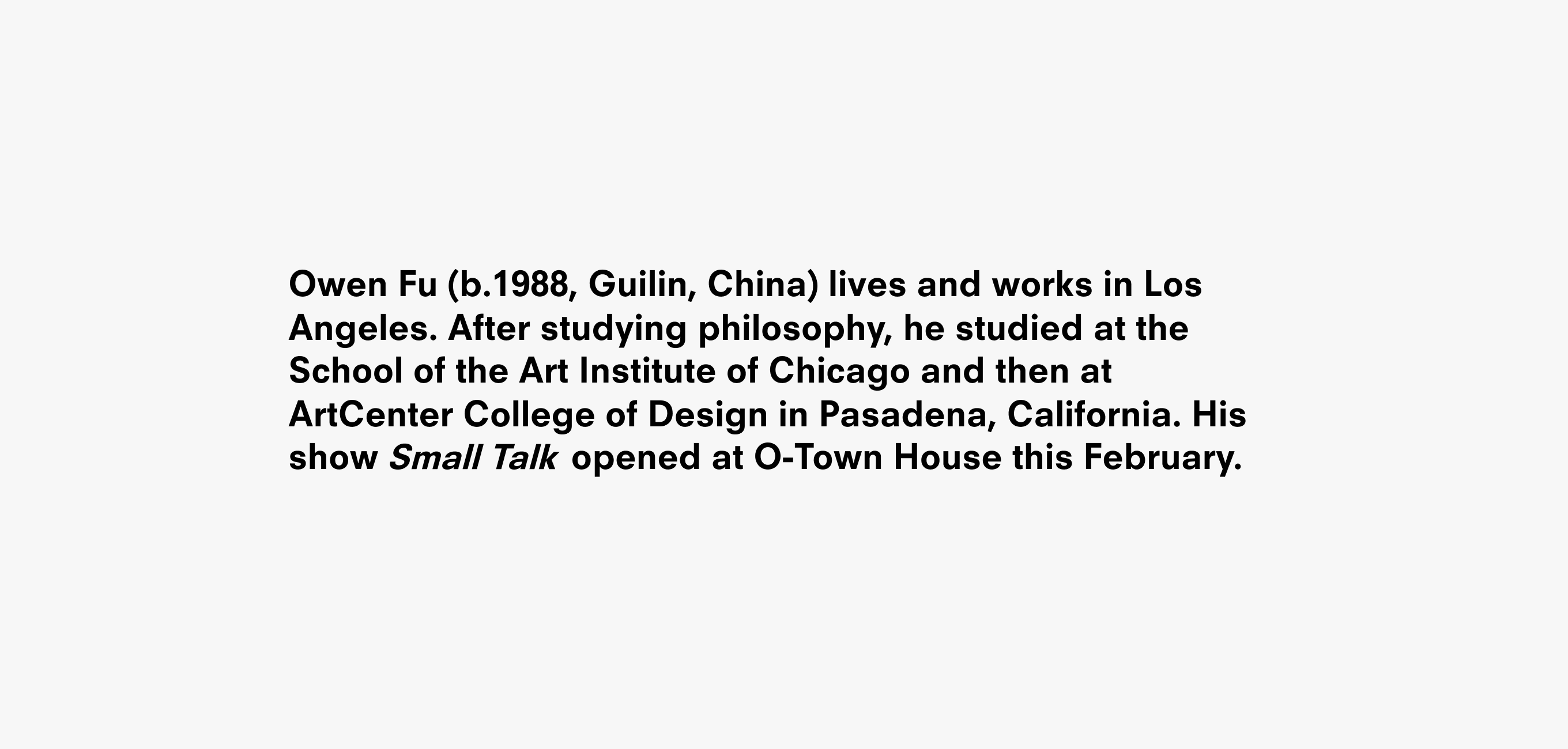 Text description that reads Owen Fu (b.1988, Guilin, China) lives and works in Los Angeles. After studying philosophy, he studied at the School of the Art Institute of Chicago and then at ArtCenter College of Design in Pasadena, California. His show opened at O-Town House this February.