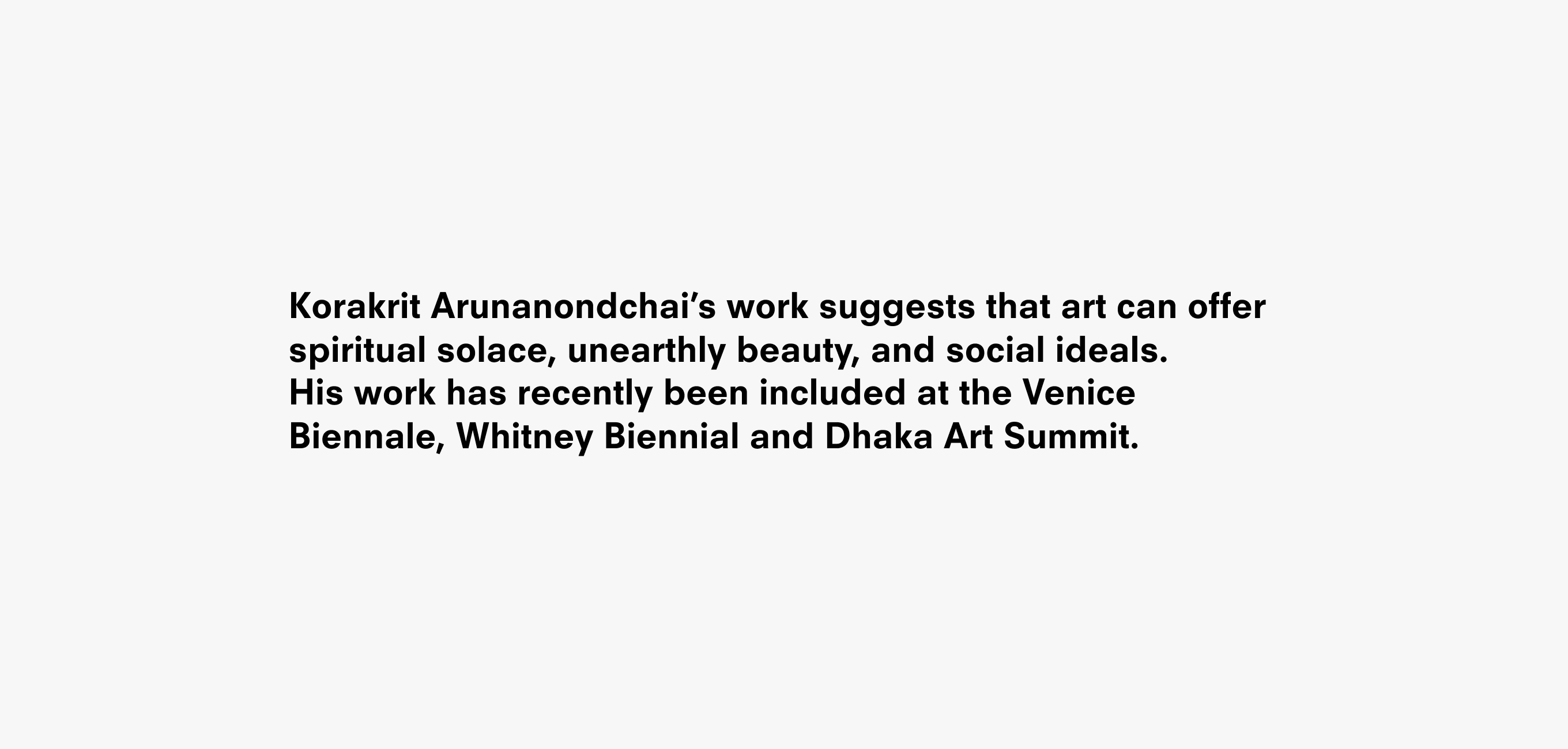 A text description that reads Korakrit Arunanondchai’s work suggests that art can offer spiritual solace, unearthly beauty and social ideals.  His work has recently been included at Venice Biennale, Whitney Biennial and Dhaka Art Summit.