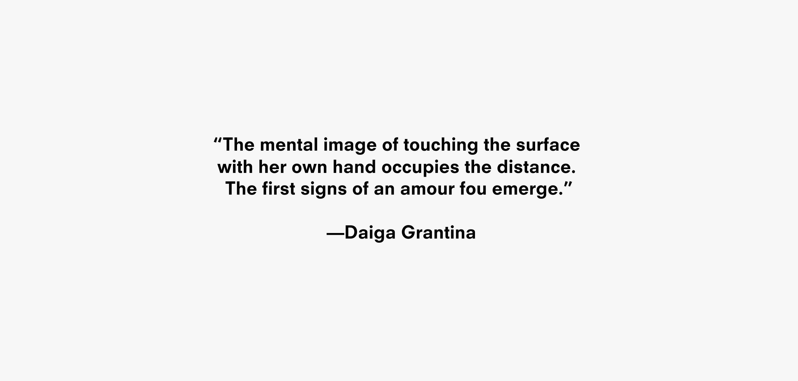 Text description reading “The mental image of touching the surface with her own hand occupies the distance. The first signs of an amour fou emerge.” —Daiga Grantina