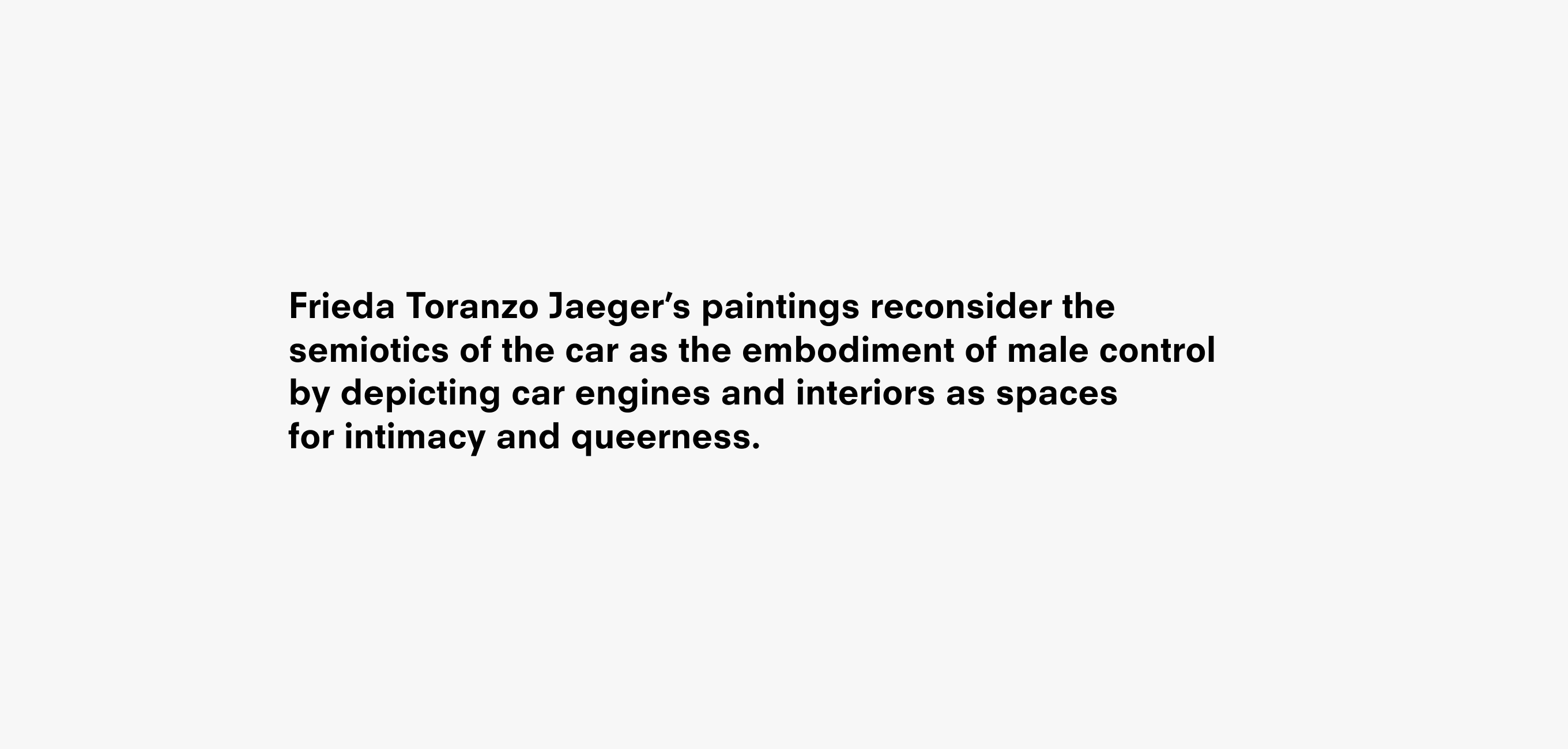 A text description that reads Frieda Toranzo Jaeger’s paintings reconsider the semiotics of the car as the embodiment of male control  by depicting car engines and interiors as spaces for intimacy and queerness.