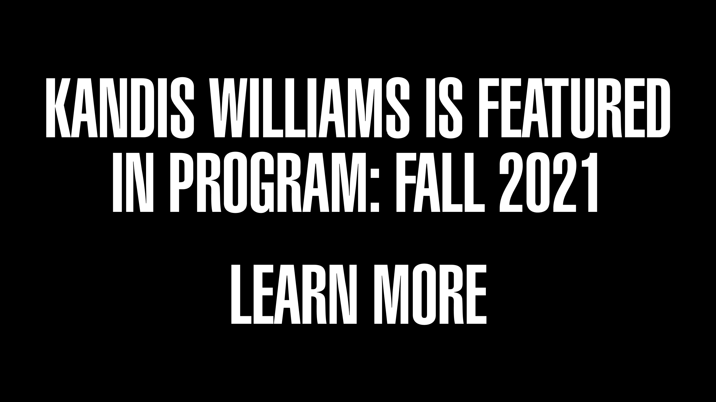 Call to action with the text Kandis Williams is Featured in Program: Fall 2021 Learn More