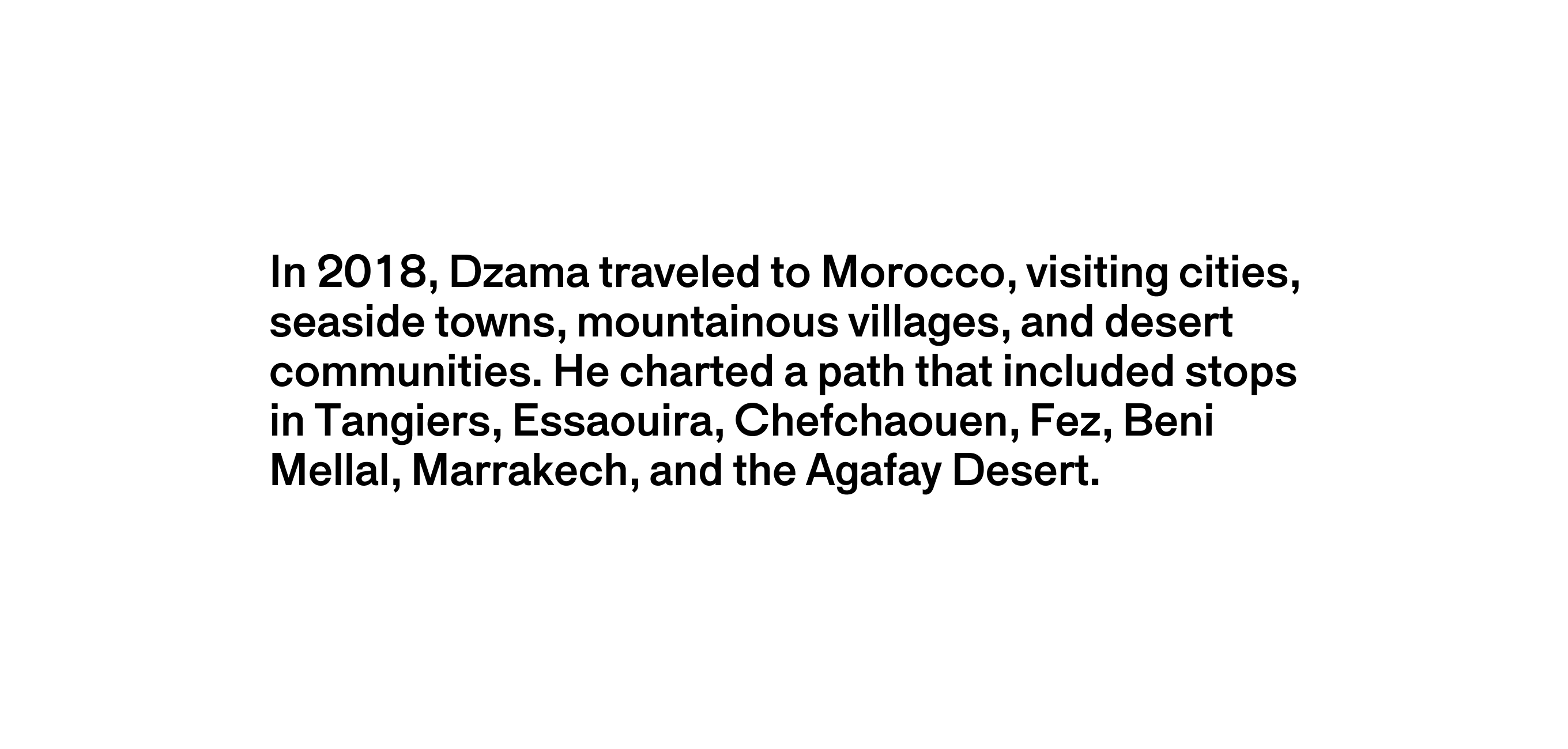 A text description that reads In 2018, Dzama traveled to Morocco, visiting cities, seaside towns, mountainous villages, and desert communities. He charted a path that included stops in Tangiers, Essaouira, Chefchaouen, Fez, Beni Mellal, Marrakech, and the Agafay Desert.