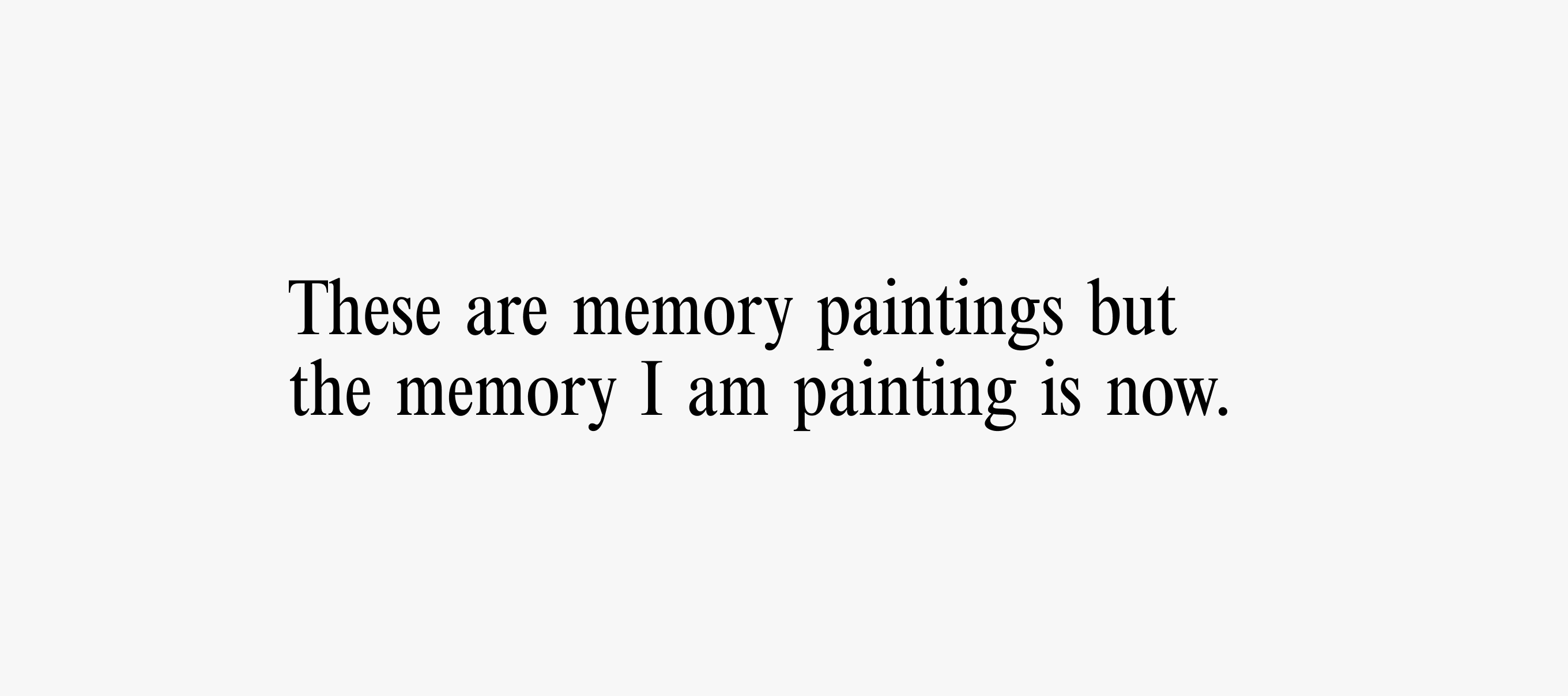 A text card with text reading: These are memory paintings but the memory I am painting is now.