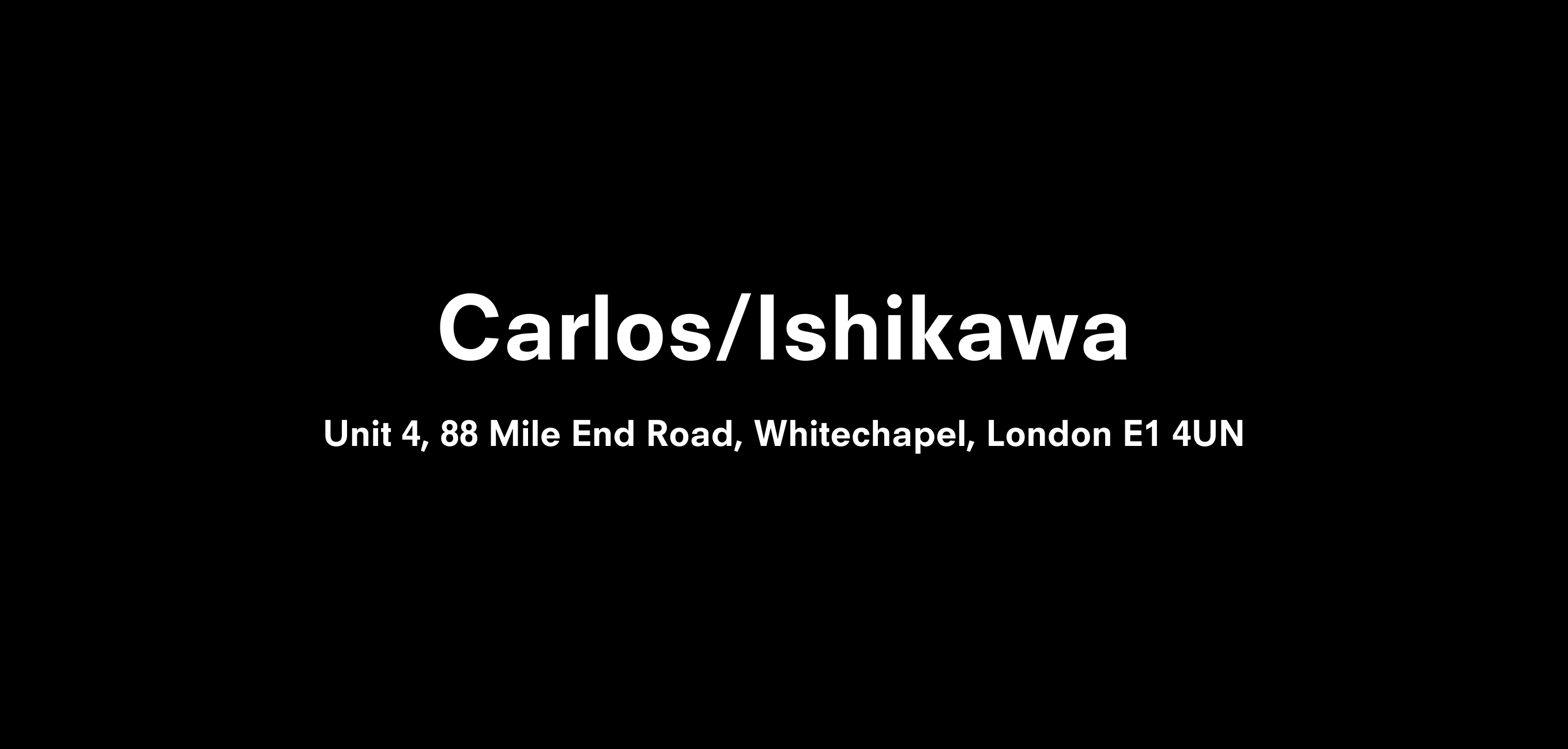 A text description that reads Carlos/Ishikawa  Unit 4, 88 Mile End Road, Stepney Green, London E1 4UN