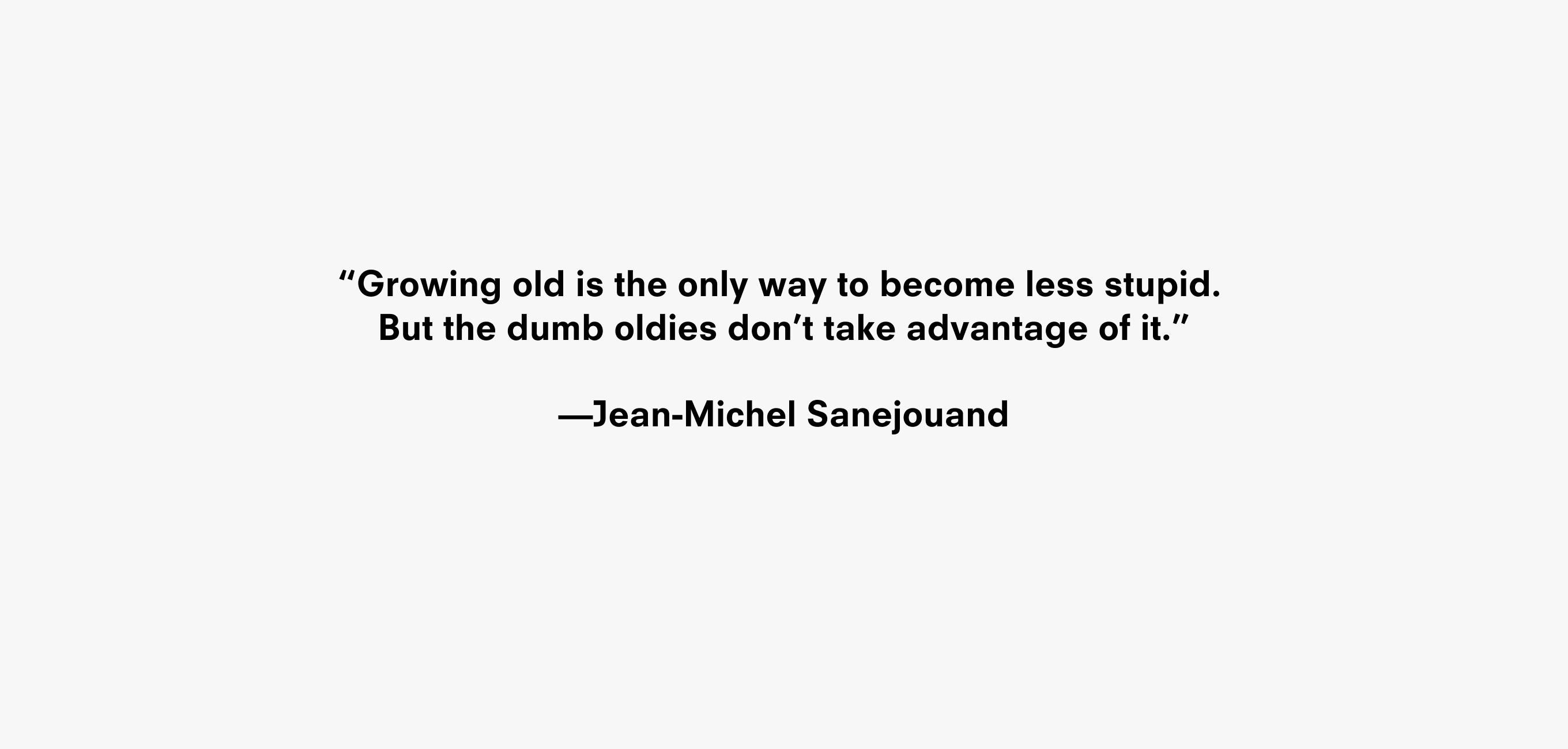 Text description reading “Growing old is the only way to become less stupid. But the dumb oldies don’t take advantage of it.” —Jean-Michel Sanejouand