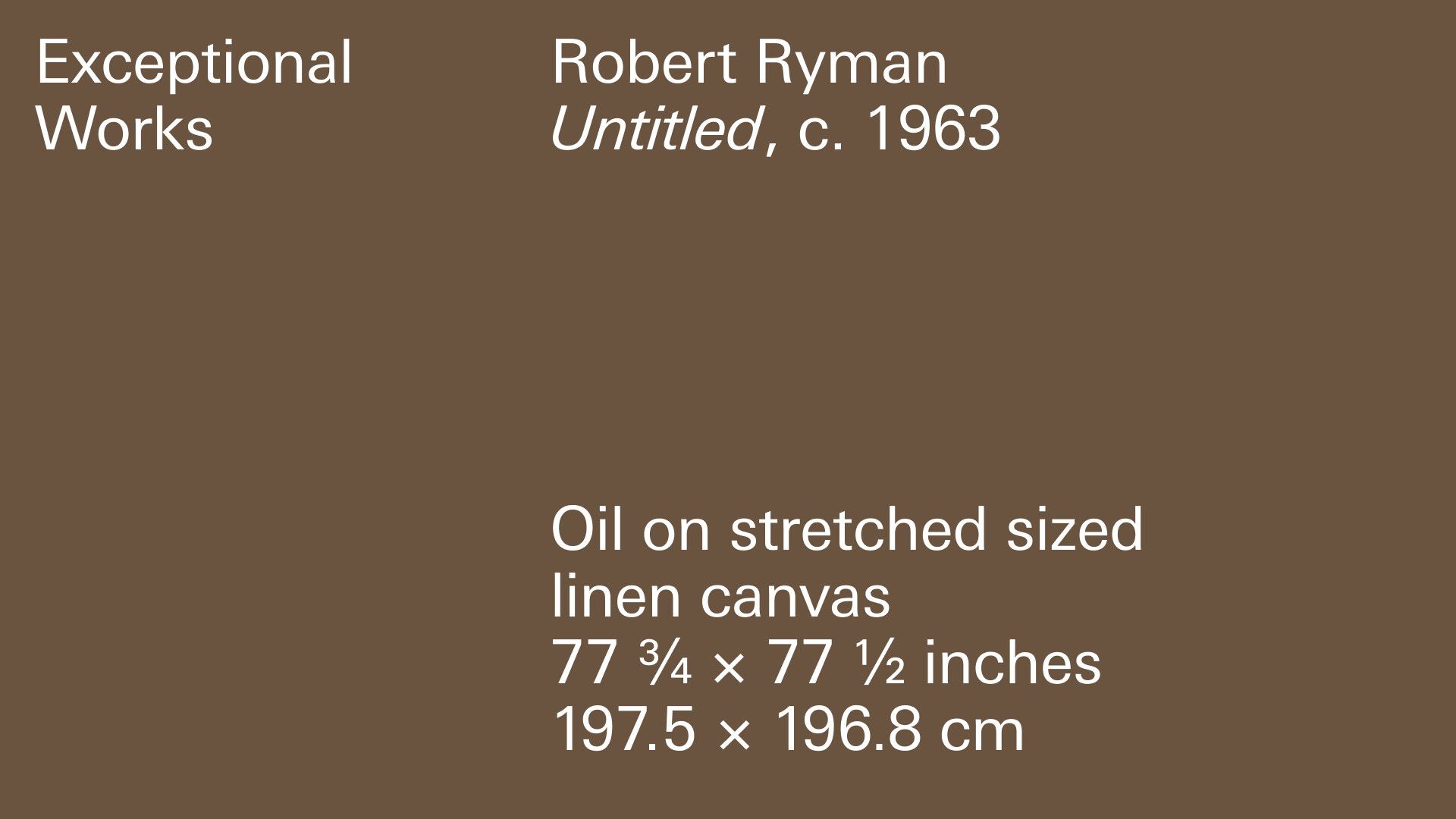 A header graphic on a brown background with the following information: Robert Ryman, Untitled, c. 1963, Oil on stretched sized linen canvas, 77 3/4 x 77 1/2 inches ,197.5 x 196.8 cm.