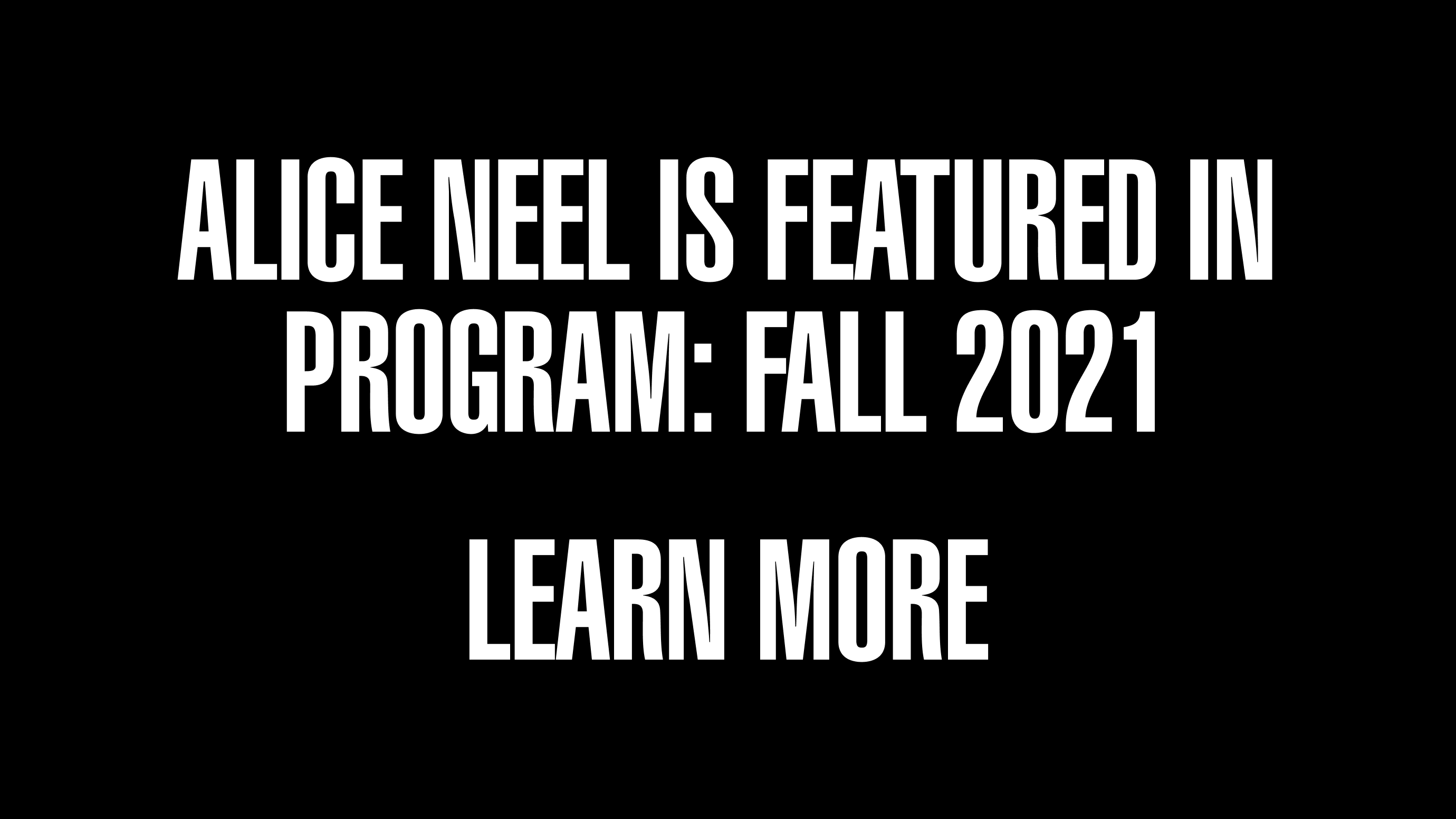 Call to action with the text Alice Neel is Featured in Program: Fall 2021 Learn More