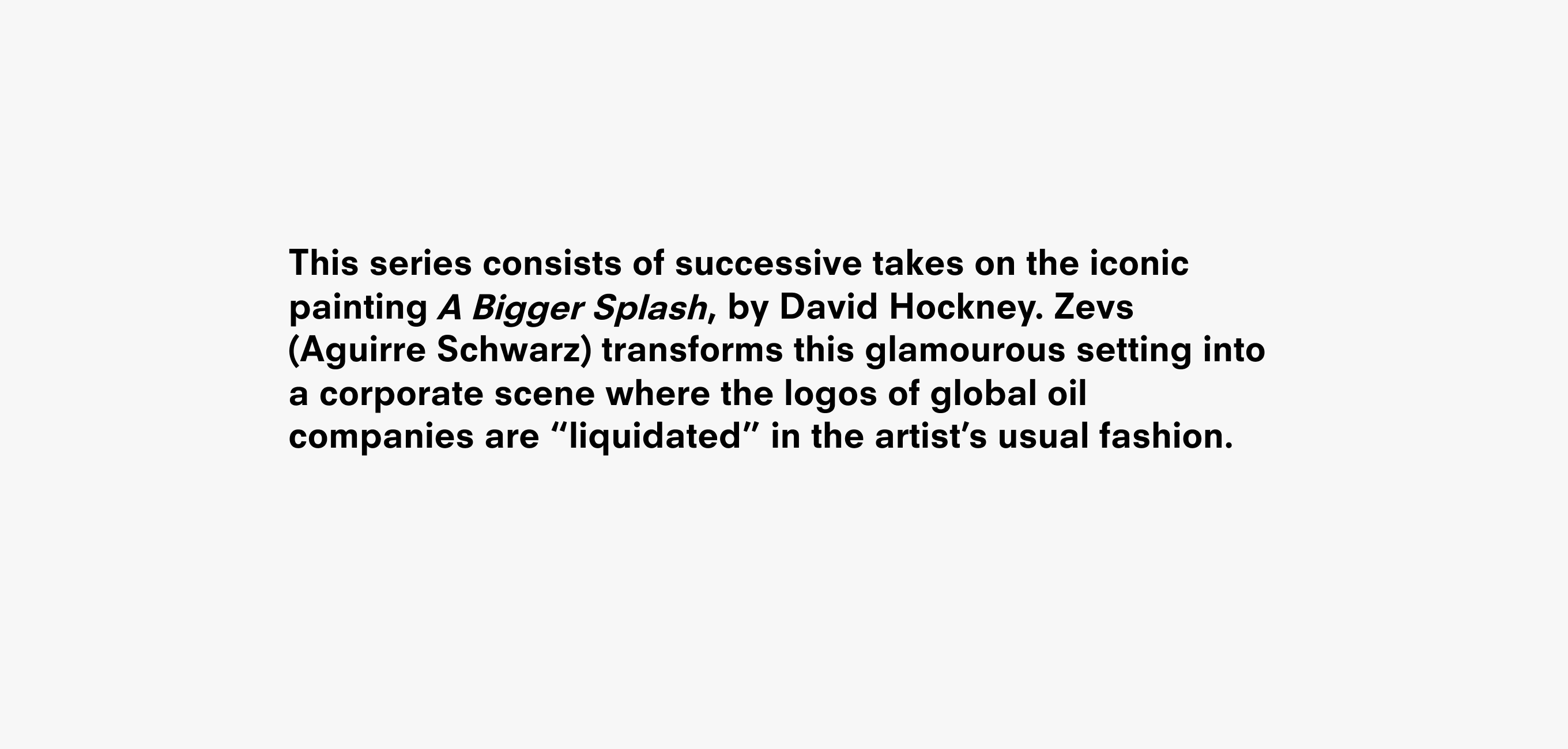 Text description reading This series consists of successive takes on the iconic painting , by David Hockney. Zevs (Aguirre Schwarz) transforms this glamourous setting into a corporate scene where the logos of global oil companies are “liquidated” in the artist’s usual fashion.