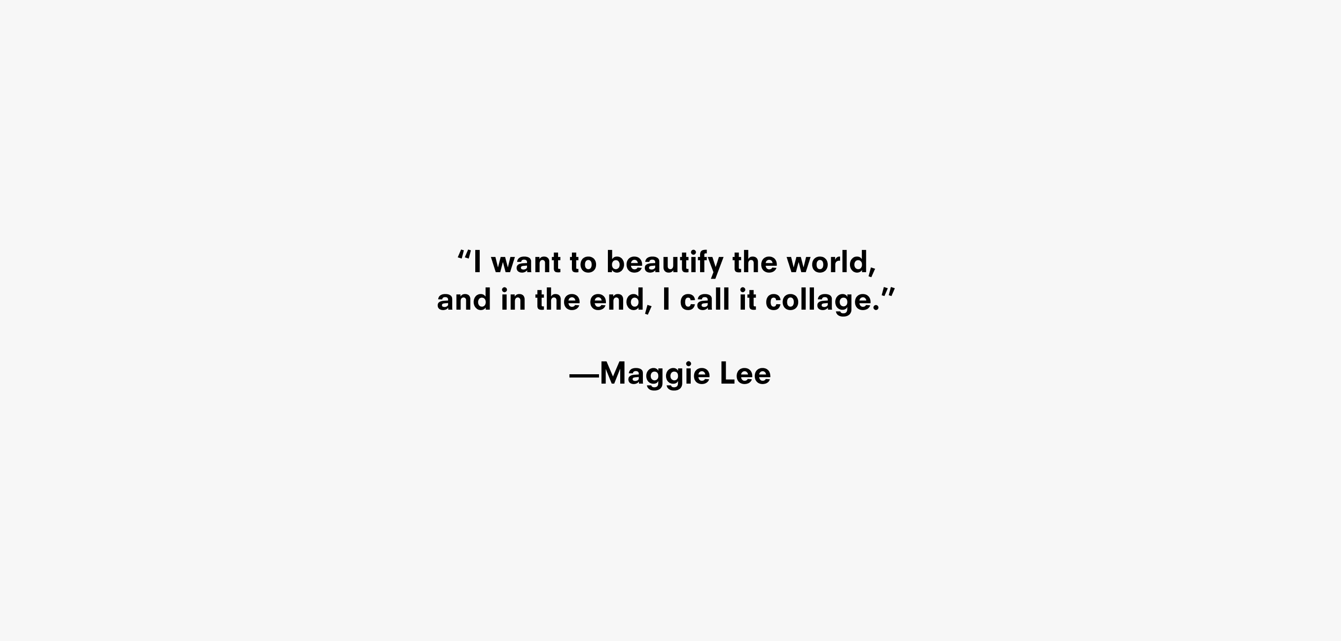 Text description reading “I want to beautify the world, and in the end, I call it collage.” —Maggie Lee